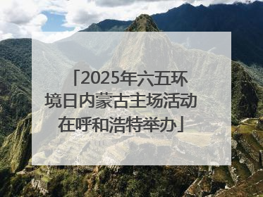 2025年六五环境日内蒙古主场活动在呼和浩特举办
